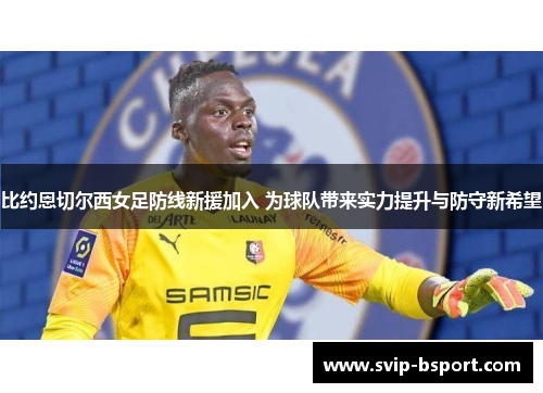 比约恩切尔西女足防线新援加入 为球队带来实力提升与防守新希望