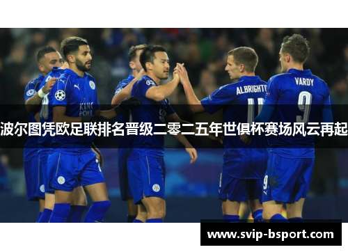 波尔图凭欧足联排名晋级二零二五年世俱杯赛场风云再起