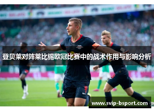登贝莱对阵莱比锡欧冠比赛中的战术作用与影响分析