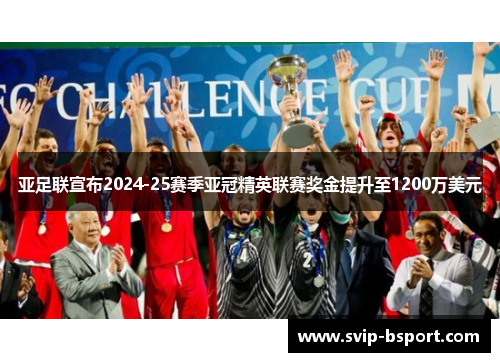 亚足联宣布2024-25赛季亚冠精英联赛奖金提升至1200万美元