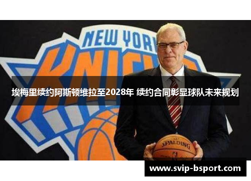 埃梅里续约阿斯顿维拉至2028年 续约合同彰显球队未来规划