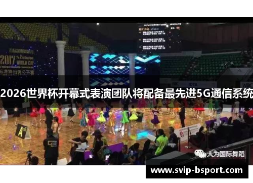 2026世界杯开幕式表演团队将配备最先进5G通信系统