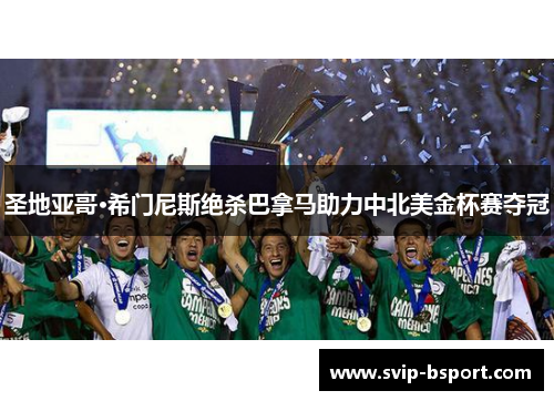 圣地亚哥·希门尼斯绝杀巴拿马助力中北美金杯赛夺冠 圣地亚哥·希门尼斯绝杀巴拿马助力中北美金杯赛夺冠