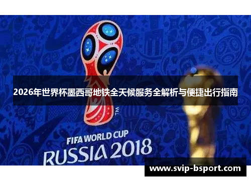 2026年世界杯墨西哥地铁全天候服务全解析与便捷出行指南 2026年世界杯墨西哥地铁全天候服务全解析与便捷出行指南