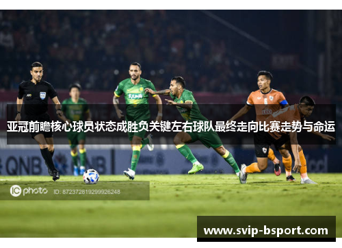 亚冠前瞻核心球员状态成胜负关键左右球队最终走向比赛走势与命运