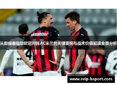 从数据看福登欧冠对阵AC米兰的关键表现与战术价值解读全景分析 从数据看福登欧冠对阵AC米兰的关键表现与战术价值解读全景分析