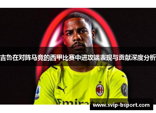 吉鲁在对阵马竞的西甲比赛中进攻端表现与贡献深度分析 吉鲁在对阵马竞的西甲比赛中进攻端表现与贡献深度分析