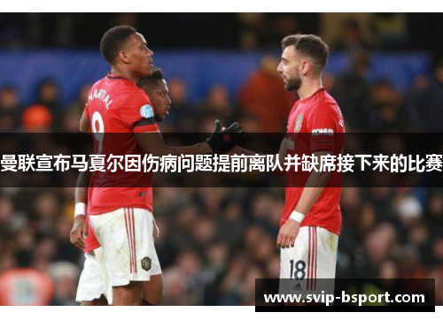 曼联宣布马夏尔因伤病问题提前离队并缺席接下来的比赛 曼联宣布马夏尔因伤病问题提前离队并缺席接下来的比赛