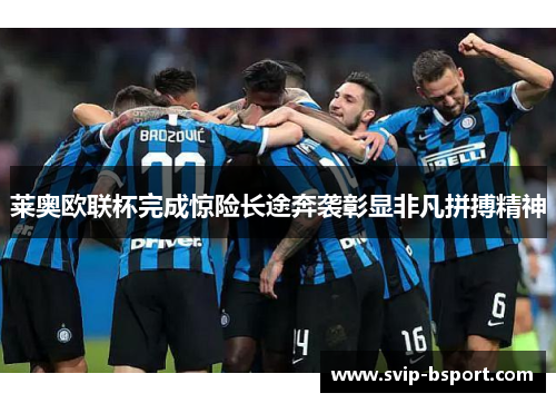 莱奥欧联杯完成惊险长途奔袭彰显非凡拼搏精神