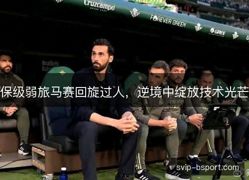 保级弱旅马赛回旋过人，逆境中绽放技术光芒