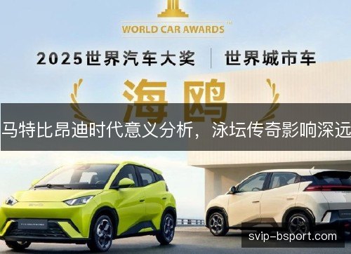 马特比昂迪时代意义分析，泳坛传奇影响深远